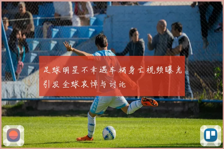 足球明星不幸遇车祸身亡视频曝光引发全球哀悼与讨论