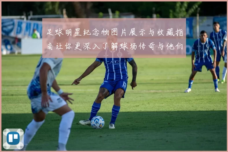 足球明星纪念物图片展示与收藏指南让你更深入了解球场传奇与他们的辉煌历史