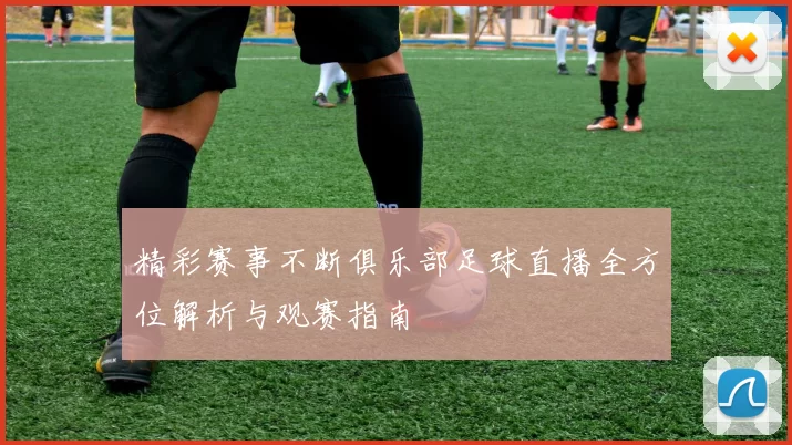 精彩赛事不断俱乐部足球直播全方位解析与观赛指南
