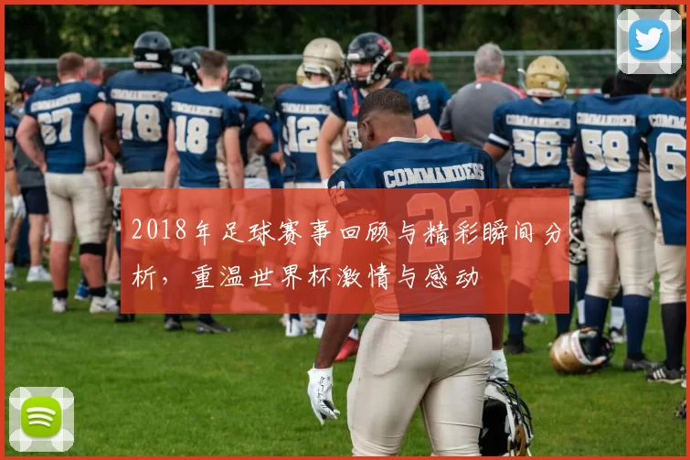 2018年足球赛事回顾与精彩瞬间分析，重温世界杯激情与感动